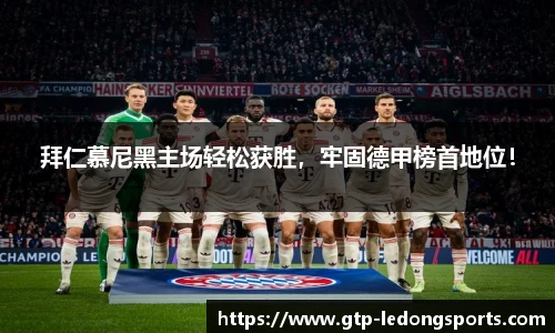 拜仁慕尼黑主场轻松获胜,牢固德甲榜首地位!