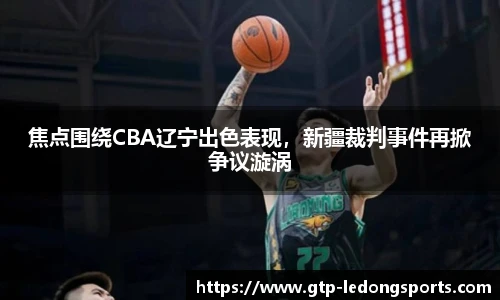 焦点围绕CBA辽宁出色表现,新疆裁判事件再掀争议漩涡