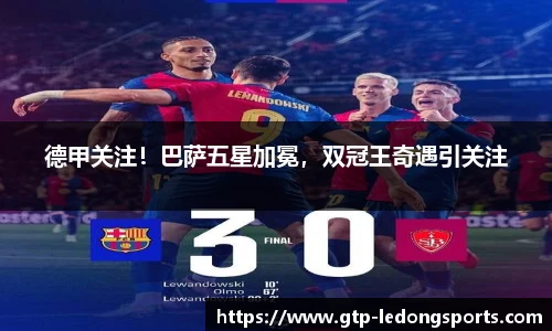 德甲关注!巴萨五星加冕,双冠王奇遇引关注