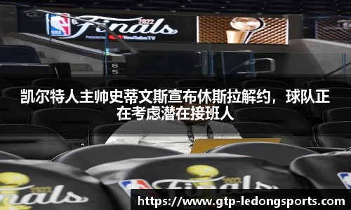 凯尔特人主帅史蒂文斯宣布休斯拉解约，球队正在考虑潜在接班人