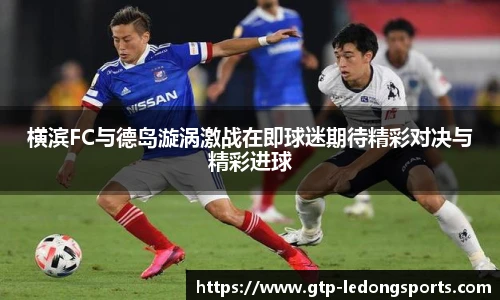 横滨FC与德岛漩涡激战在即球迷期待精彩对决与精彩进球