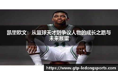 凯里欧文:从篮球天才到争议人物的成长之路与未来展望