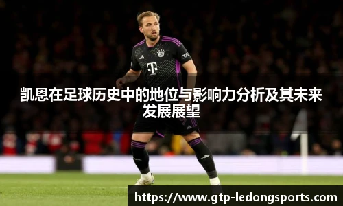 凯恩在足球历史中的地位与影响力分析及其未来发展展望