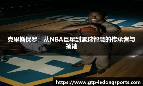 克里斯保罗：从NBA巨星到篮球智慧的传承者与领袖